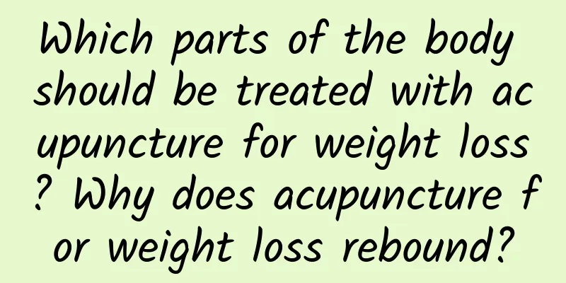 Which parts of the body should be treated with acupuncture for weight loss? Why does acupuncture for weight loss rebound?