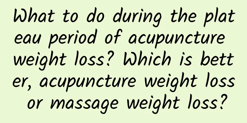 What to do during the plateau period of acupuncture weight loss? Which is better, acupuncture weight loss or massage weight loss?