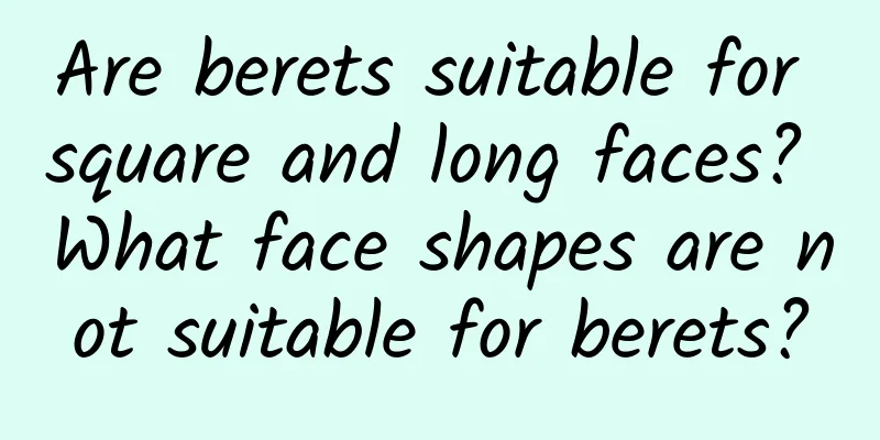 Are berets suitable for square and long faces? What face shapes are not suitable for berets?