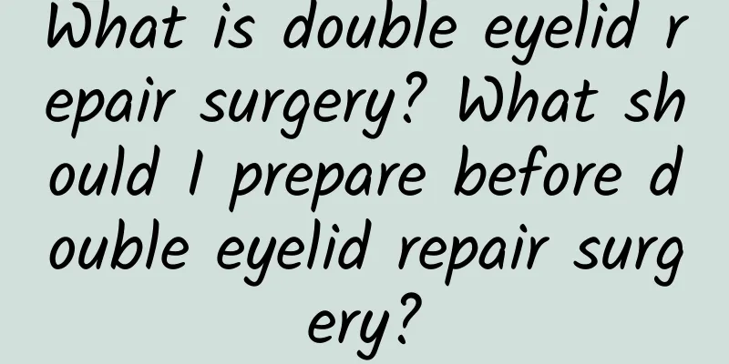 What is double eyelid repair surgery? What should I prepare before double eyelid repair surgery?