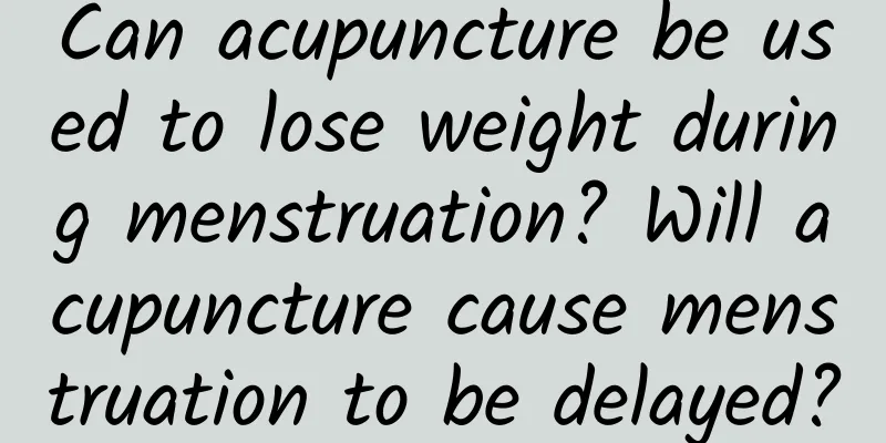 Can acupuncture be used to lose weight during menstruation? Will acupuncture cause menstruation to be delayed?