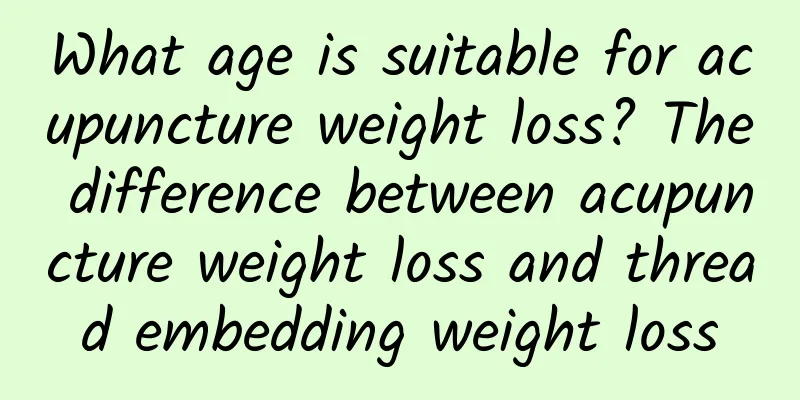 What age is suitable for acupuncture weight loss? The difference between acupuncture weight loss and thread embedding weight loss