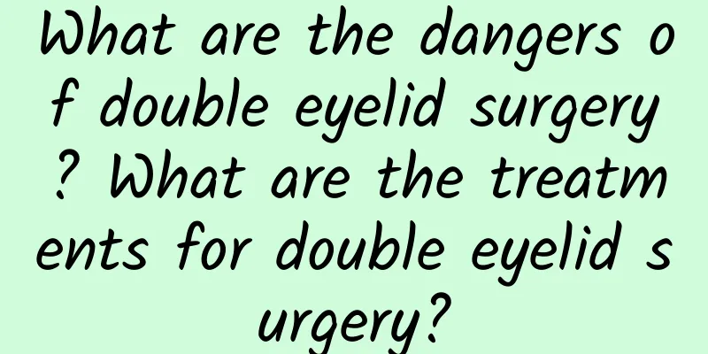 What are the dangers of double eyelid surgery? What are the treatments for double eyelid surgery?