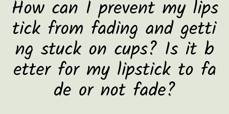 How can I prevent my lipstick from fading and getting stuck on cups? Is it better for my lipstick to fade or not fade?