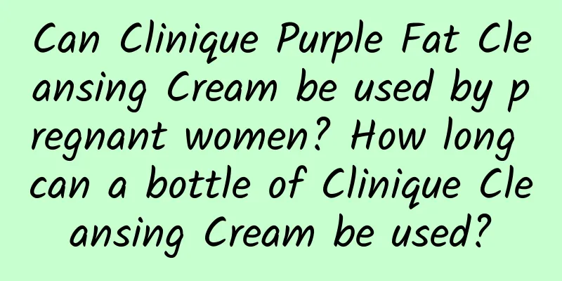 Can Clinique Purple Fat Cleansing Cream be used by pregnant women? How long can a bottle of Clinique Cleansing Cream be used?