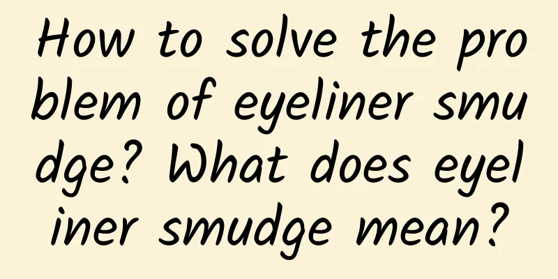 How to solve the problem of eyeliner smudge? What does eyeliner smudge mean?