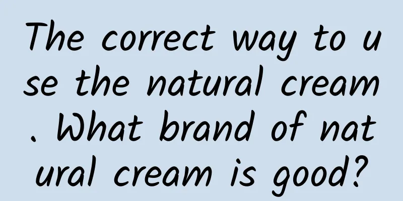 The correct way to use the natural cream. What brand of natural cream is good?