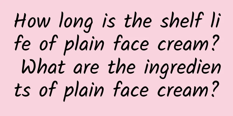 How long is the shelf life of plain face cream? What are the ingredients of plain face cream?