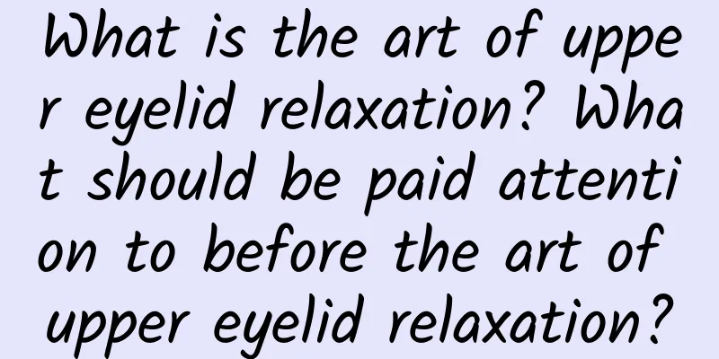 What is the art of upper eyelid relaxation? What should be paid attention to before the art of upper eyelid relaxation?