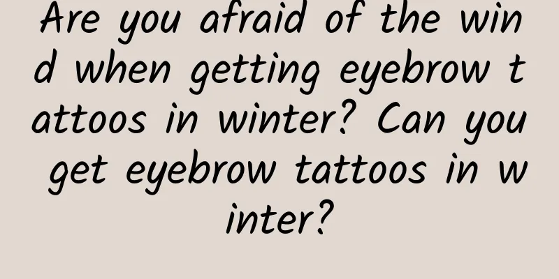Are you afraid of the wind when getting eyebrow tattoos in winter? Can you get eyebrow tattoos in winter?