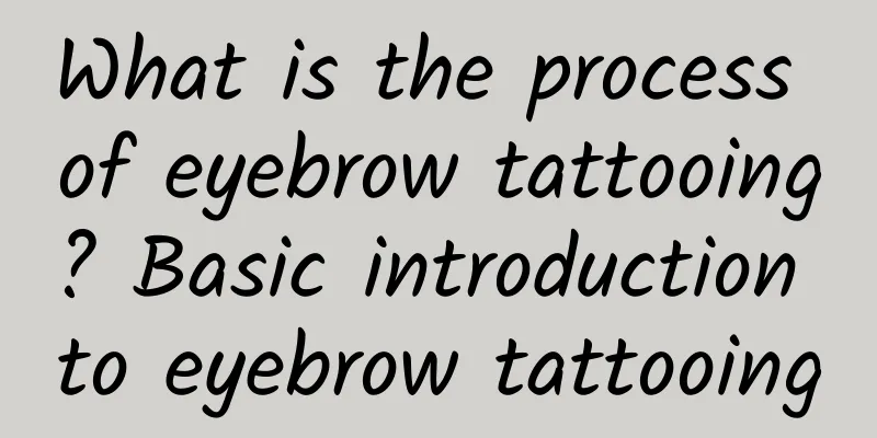 What is the process of eyebrow tattooing? Basic introduction to eyebrow tattooing