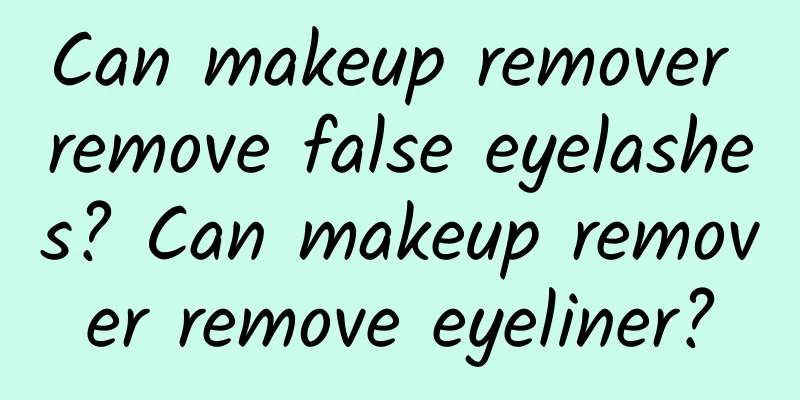 Can makeup remover remove false eyelashes? Can makeup remover remove eyeliner?