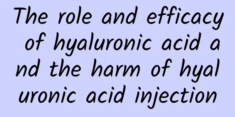 The role and efficacy of hyaluronic acid and the harm of hyaluronic acid injection