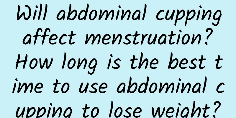 Will abdominal cupping affect menstruation? How long is the best time to use abdominal cupping to lose weight?