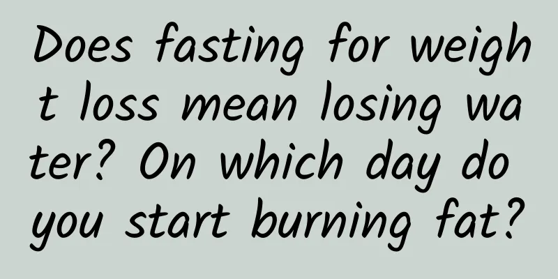 Does fasting for weight loss mean losing water? On which day do you start burning fat?