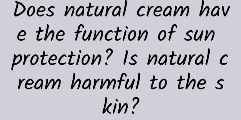 Does natural cream have the function of sun protection? Is natural cream harmful to the skin?