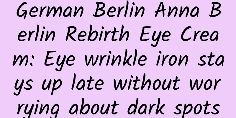German Berlin Anna Berlin Rebirth Eye Cream: Eye wrinkle iron stays up late without worrying about dark spots