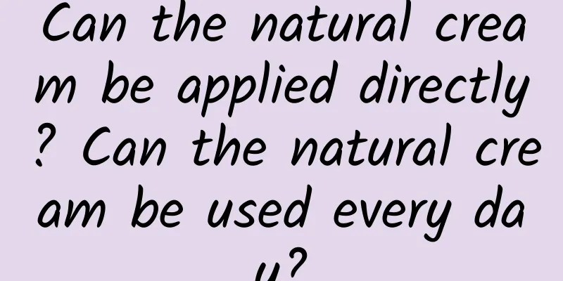 Can the natural cream be applied directly? Can the natural cream be used every day?