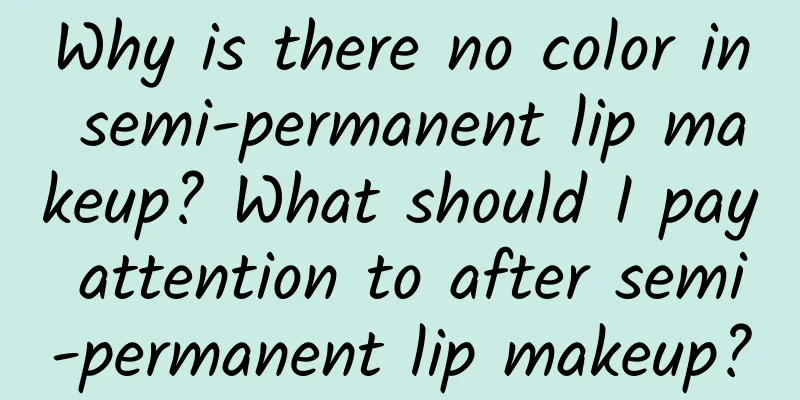 Why is there no color in semi-permanent lip makeup? What should I pay attention to after semi-permanent lip makeup?