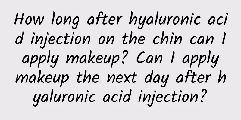How long after hyaluronic acid injection on the chin can I apply makeup? Can I apply makeup the next day after hyaluronic acid injection?