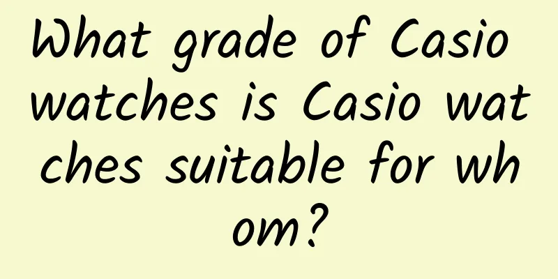 What grade of Casio watches is Casio watches suitable for whom?