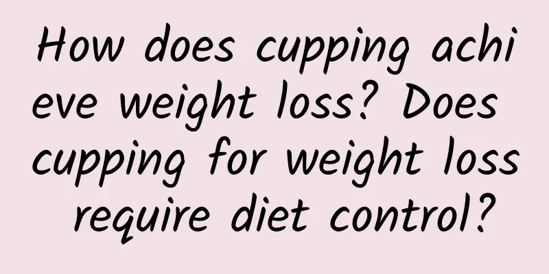 How does cupping achieve weight loss? Does cupping for weight loss require diet control?