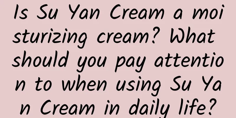 Is Su Yan Cream a moisturizing cream? What should you pay attention to when using Su Yan Cream in daily life?