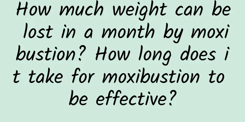 How much weight can be lost in a month by moxibustion? How long does it take for moxibustion to be effective?