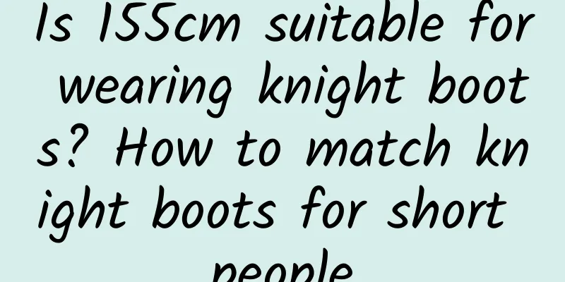 Is 155cm suitable for wearing knight boots? How to match knight boots for short people