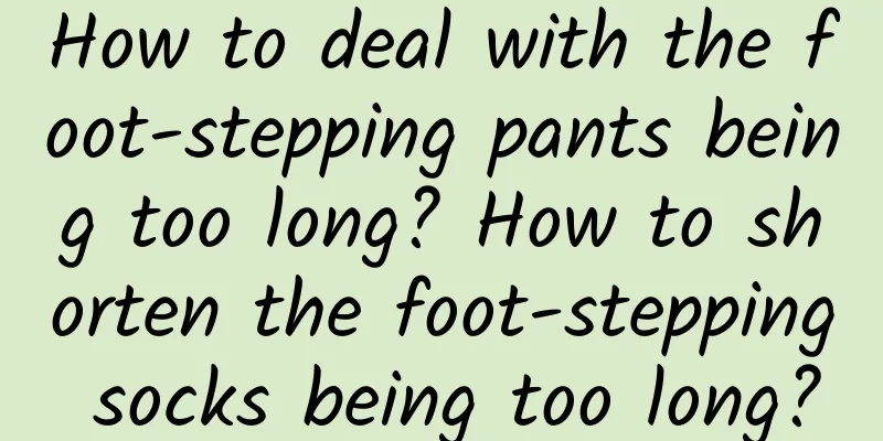 How to deal with the foot-stepping pants being too long? How to shorten the foot-stepping socks being too long?