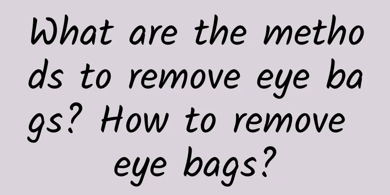 What are the methods to remove eye bags? How to remove eye bags?