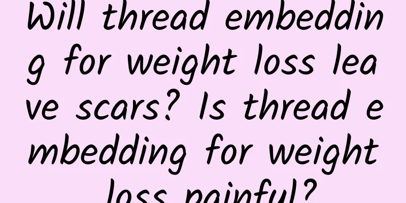 Will thread embedding for weight loss leave scars? Is thread embedding for weight loss painful?