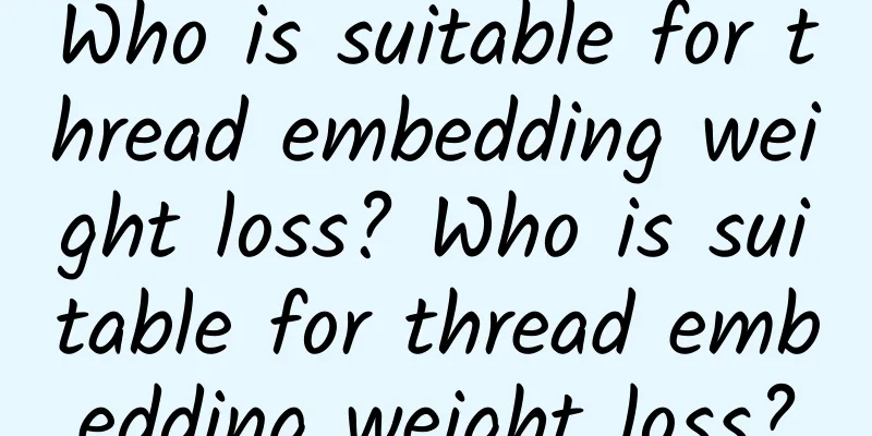 Who is suitable for thread embedding weight loss? Who is suitable for thread embedding weight loss?