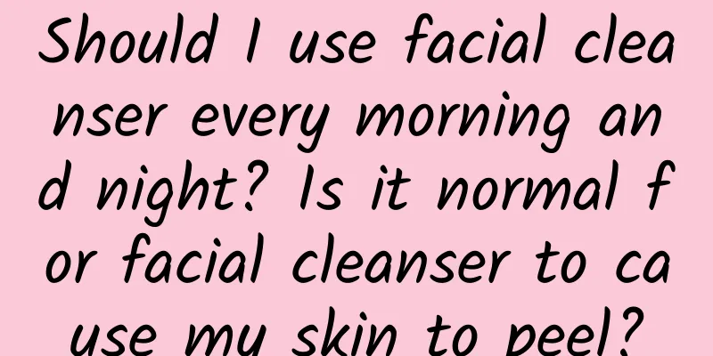 Should I use facial cleanser every morning and night? Is it normal for facial cleanser to cause my skin to peel?