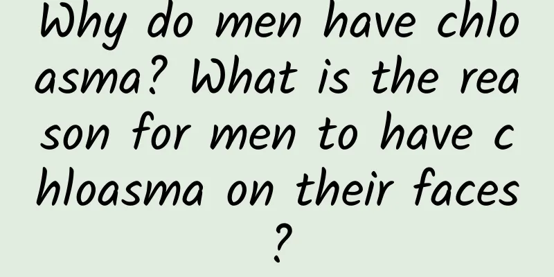 Why do men have chloasma? What is the reason for men to have chloasma on their faces?