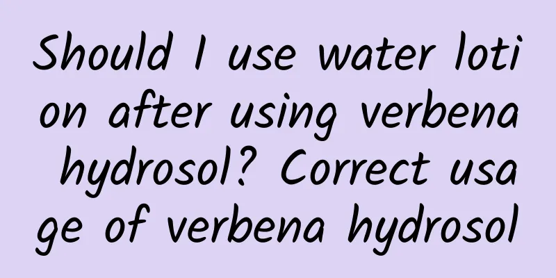 Should I use water lotion after using verbena hydrosol? Correct usage of verbena hydrosol