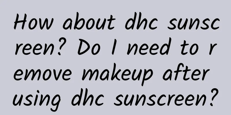 How about dhc sunscreen? Do I need to remove makeup after using dhc sunscreen?