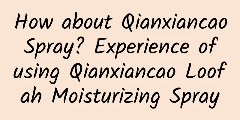 How about Qianxiancao Spray? Experience of using Qianxiancao Loofah Moisturizing Spray