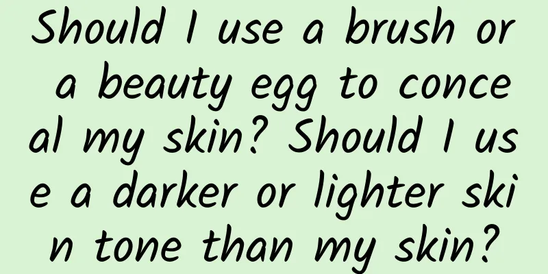 Should I use a brush or a beauty egg to conceal my skin? Should I use a darker or lighter skin tone than my skin?