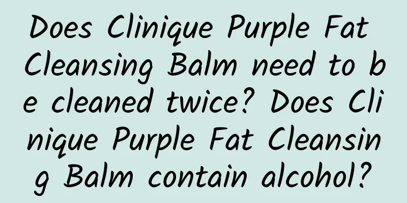 Does Clinique Purple Fat Cleansing Balm need to be cleaned twice? Does Clinique Purple Fat Cleansing Balm contain alcohol?