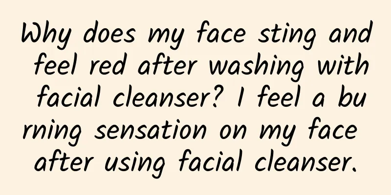 Why does my face sting and feel red after washing with facial cleanser? I feel a burning sensation on my face after using facial cleanser.