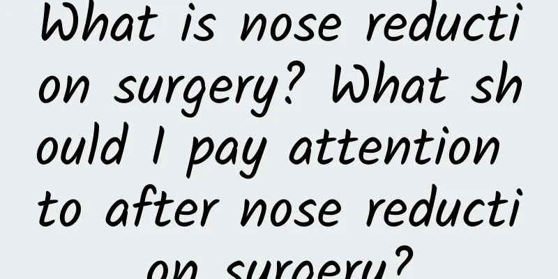 What is nose reduction surgery? What should I pay attention to after nose reduction surgery?