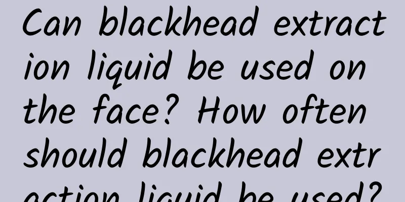 Can blackhead extraction liquid be used on the face? How often should blackhead extraction liquid be used?