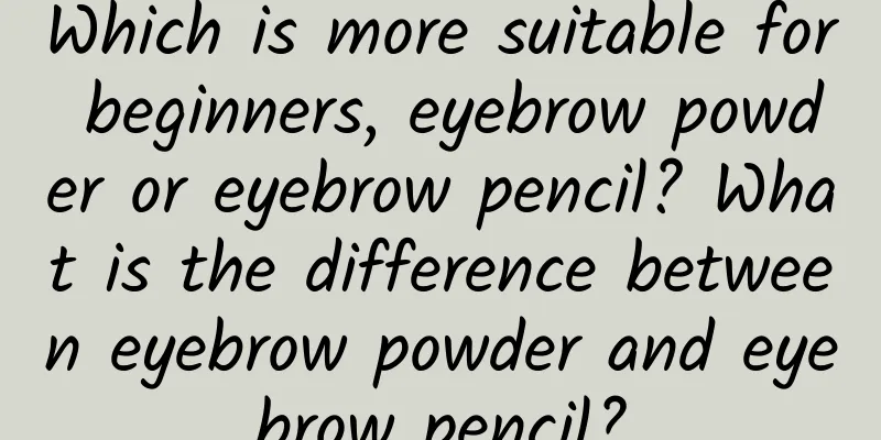Which is more suitable for beginners, eyebrow powder or eyebrow pencil? What is the difference between eyebrow powder and eyebrow pencil?