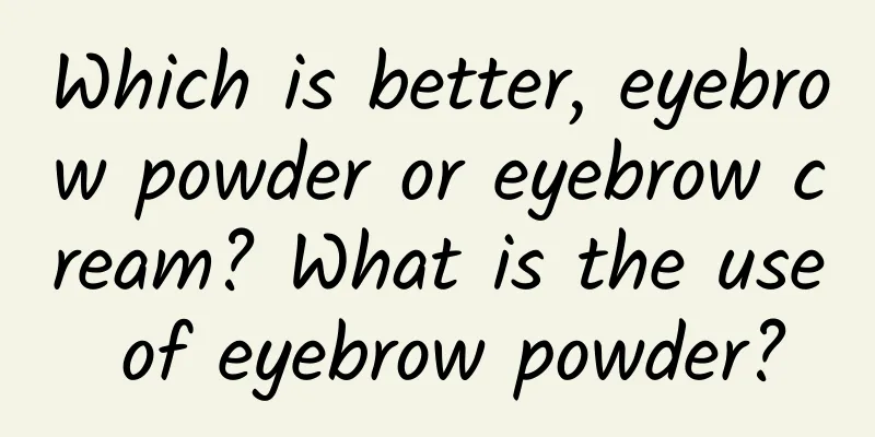 Which is better, eyebrow powder or eyebrow cream? What is the use of eyebrow powder?