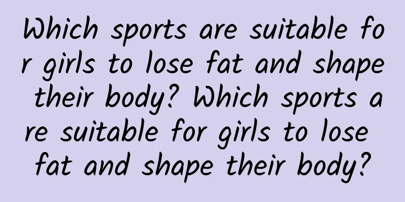 Which sports are suitable for girls to lose fat and shape their body? Which sports are suitable for girls to lose fat and shape their body?