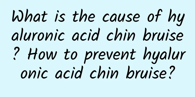 What is the cause of hyaluronic acid chin bruise? How to prevent hyaluronic acid chin bruise?