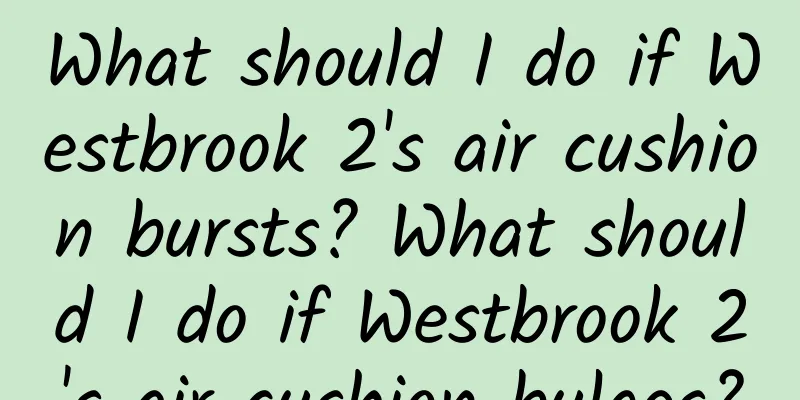 What should I do if Westbrook 2's air cushion bursts? What should I do if Westbrook 2's air cushion bulges?