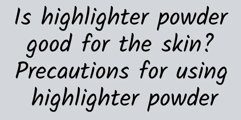 Is highlighter powder good for the skin? Precautions for using highlighter powder