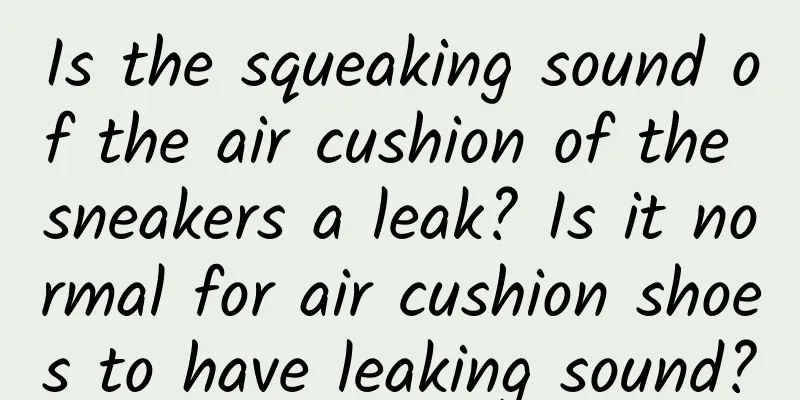 Is the squeaking sound of the air cushion of the sneakers a leak? Is it normal for air cushion shoes to have leaking sound?